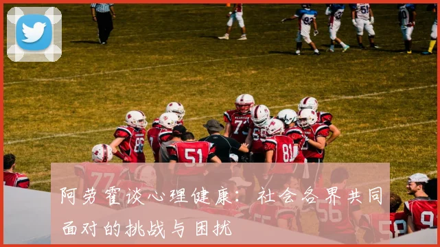 阿劳霍谈心理健康：社会各界共同面对的挑战与困扰