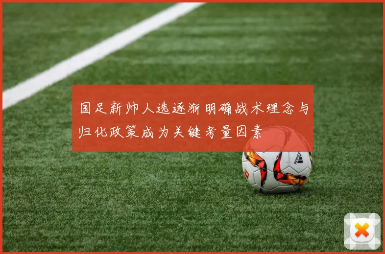 国足新帅人选逐渐明确战术理念与归化政策成为关键考量因素