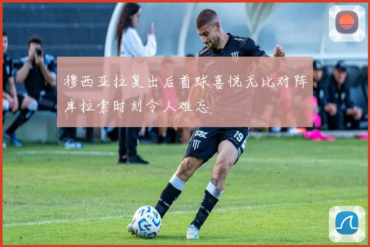 穆西亚拉复出后首球喜悦无比对阵库拉索时刻令人难忘