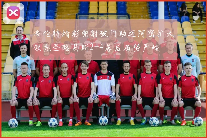 洛伦特精彩兜射破门助迈阿密扩大领先圣路易斯2-4落后局势严峻