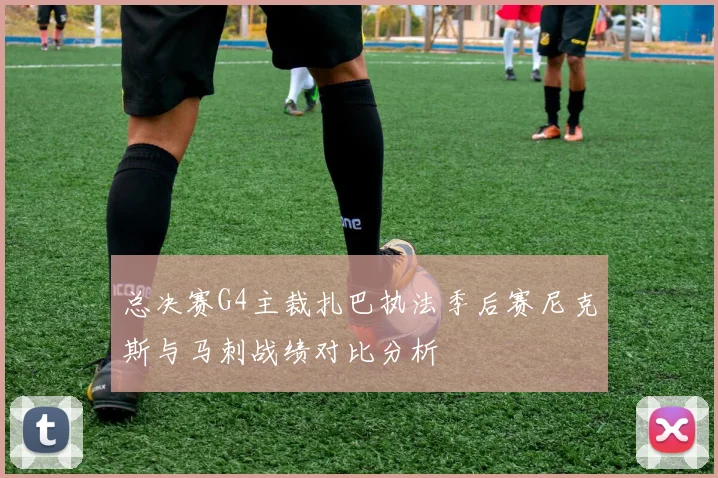 总决赛G4主裁扎巴执法季后赛尼克斯与马刺战绩对比分析