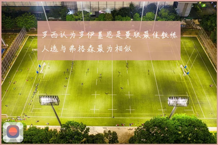 罗西认为罗伊基恩是曼联最佳教练人选与弗格森最为相似