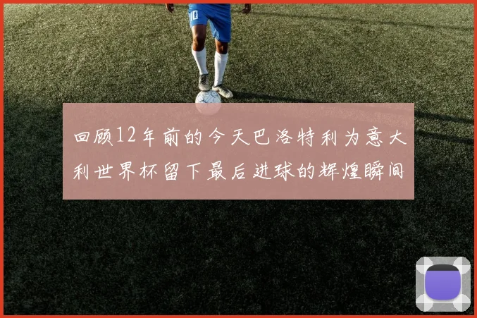 回顾12年前的今天巴洛特利为意大利世界杯留下最后进球的辉煌瞬间
