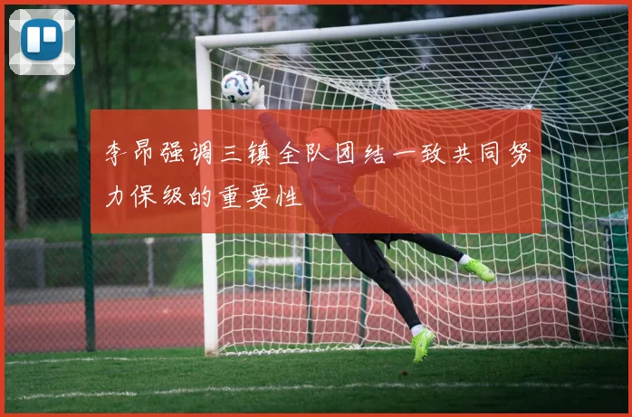 李昂强调三镇全队团结一致共同努力保级的重要性