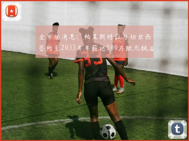 全市场消息：帕莱斯特拉与切尔西签约至2033年年薪达500万欧元税后