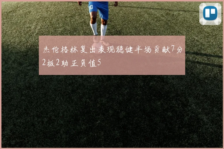 杰伦格林复出表现稳健半场贡献7分2板2助正负值5
